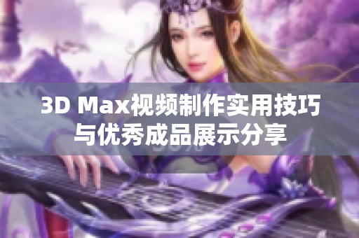 3D Max视频制作实用技巧与优秀成品展示分享