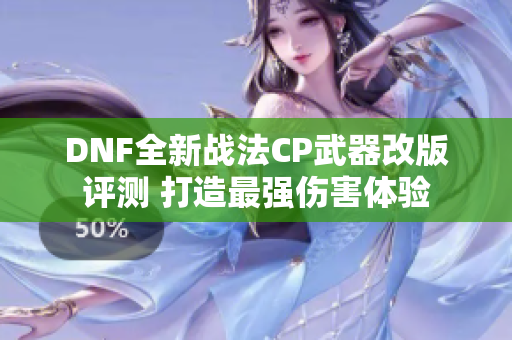 DNF全新战法CP武器改版评测 打造最强伤害体验