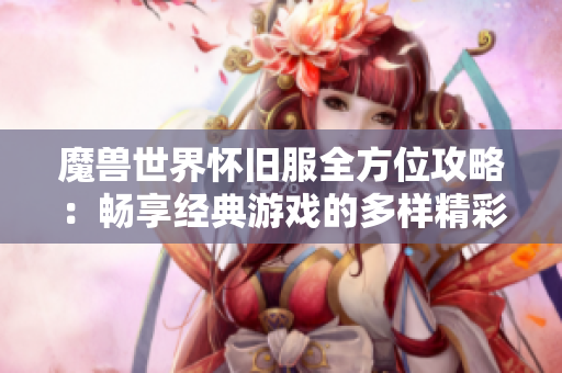 魔兽世界怀旧服全方位攻略：畅享经典游戏的多样精彩玩法