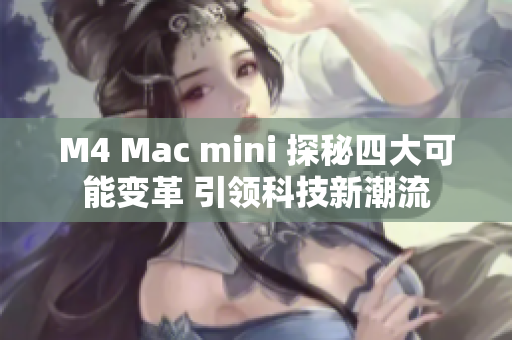 M4 Mac mini 探秘四大可能变革 引领科技新潮流