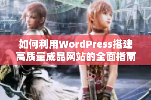 如何利用WordPress搭建高质量成品网站的全面指南