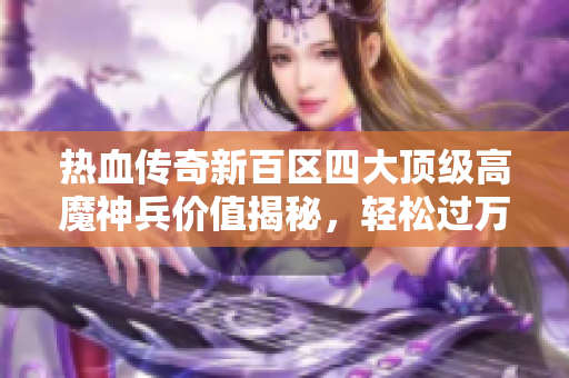 热血传奇新百区四大顶级高魔神兵价值揭秘，轻松过万！