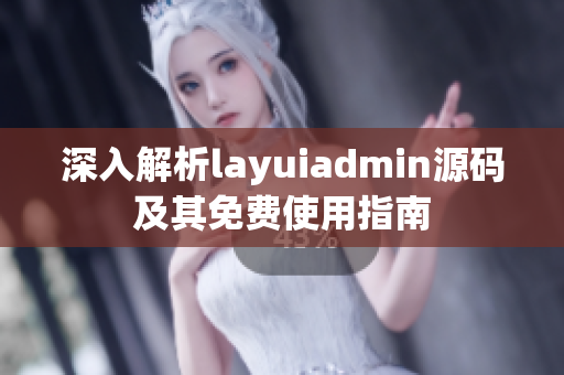 深入解析layuiadmin源码及其免费使用指南