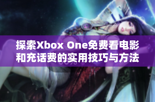 探索Xbox One免费看电影和充话费的实用技巧与方法