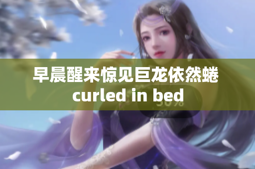 早晨醒来惊见巨龙依然蜷 curled in bed