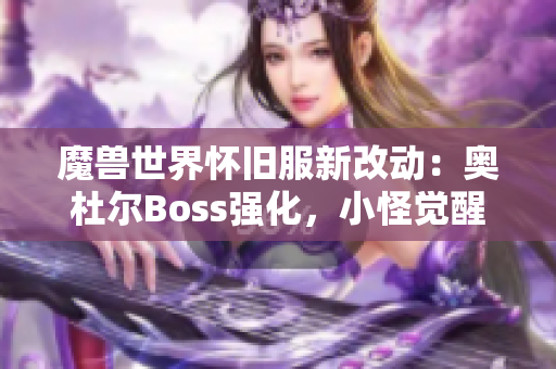 魔兽世界怀旧服新改动：奥杜尔Boss强化，小怪觉醒削弱分析