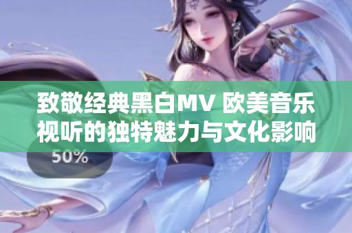 致敬经典黑白MV 欧美音乐视听的独特魅力与文化影响