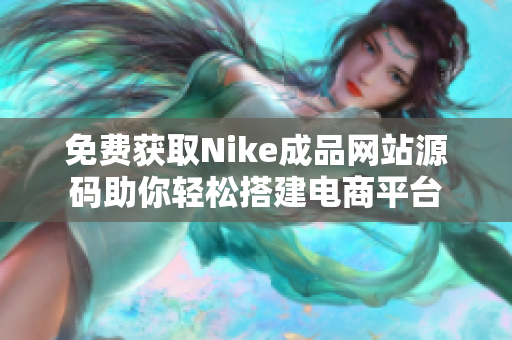 免费获取Nike成品网站源码助你轻松搭建电商平台