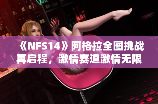 《NFS14》阿格拉全图挑战再启程，激情赛道激情无限