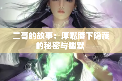 二哥的故事：厚嘴唇下隐藏的秘密与幽默 