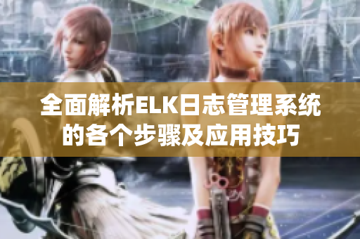全面解析ELK日志管理系统的各个步骤及应用技巧
