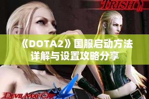 《DOTA2》国服启动方法详解与设置攻略分享