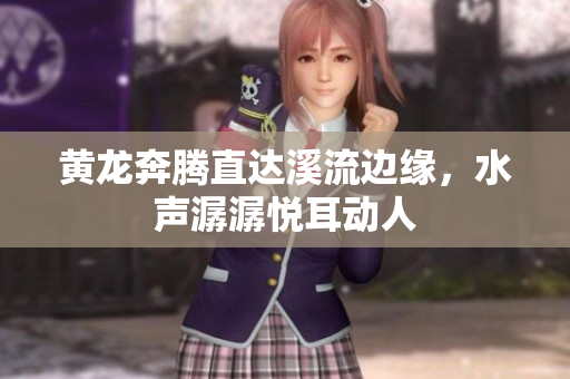 黄龙奔腾直达溪流边缘，水声潺潺悦耳动人