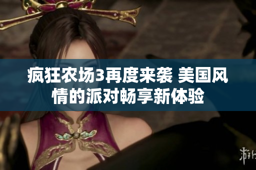疯狂农场3再度来袭 美国风情的派对畅享新体验