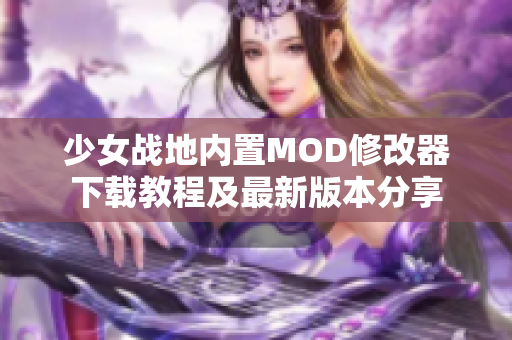 少女战地内置MOD修改器下载教程及最新版本分享