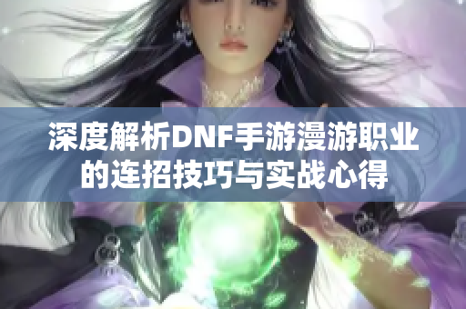 深度解析DNF手游漫游职业的连招技巧与实战心得