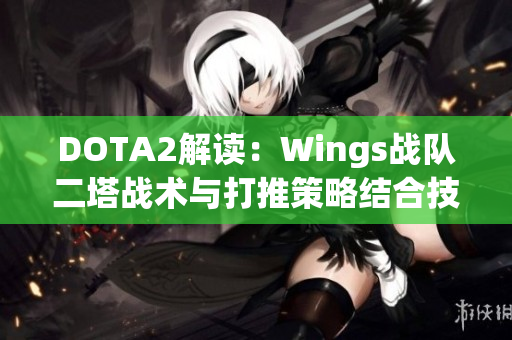 DOTA2解读：Wings战队二塔战术与打推策略结合技巧