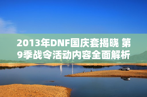 2013年DNF国庆套揭晓 第9季战令活动内容全面解析