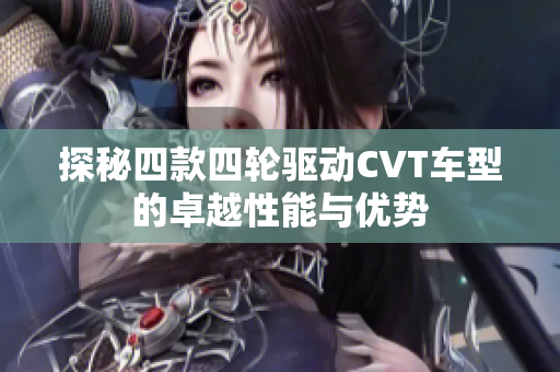 探秘四款四轮驱动CVT车型的卓越性能与优势