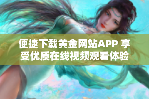 便捷下载黄金网站APP 享受优质在线视频观看体验