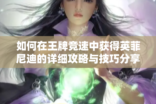 如何在王牌竞速中获得英菲尼迪的详细攻略与技巧分享