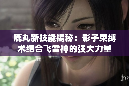 鹿丸新技能揭秘：影子束缚术结合飞雷神的强大力量