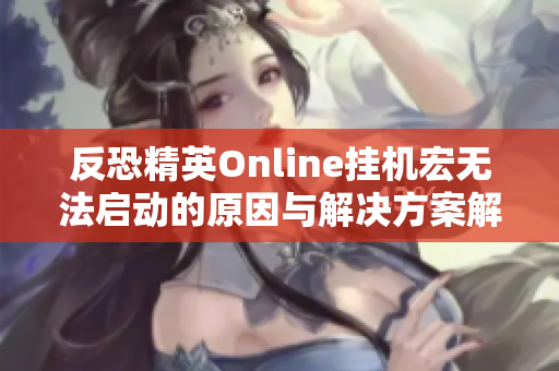 反恐精英Online挂机宏无法启动的原因与解决方案解析