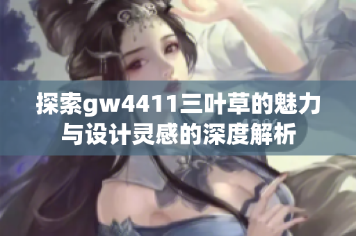 探索gw4411三叶草的魅力与设计灵感的深度解析