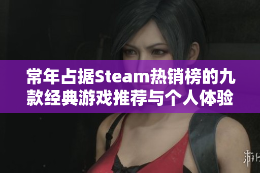 常年占据Steam热销榜的九款经典游戏推荐与个人体验分享