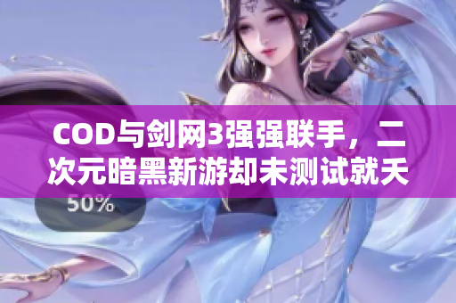 COD与剑网3强强联手，二次元暗黑新游却未测试就夭折
