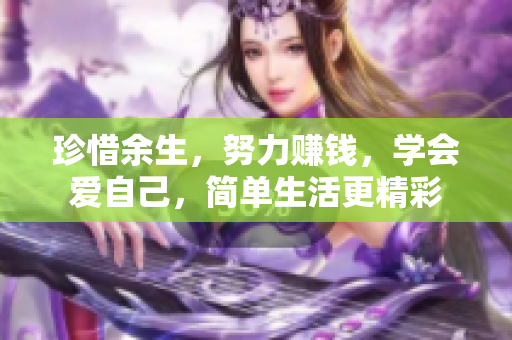 珍惜余生，努力赚钱，学会爱自己，简单生活更精彩