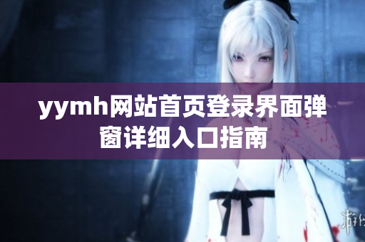 yymh网站首页登录界面弹窗详细入口指南