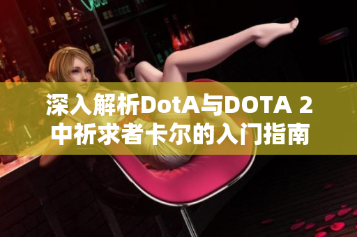 深入解析DotA与DOTA 2中祈求者卡尔的入门指南