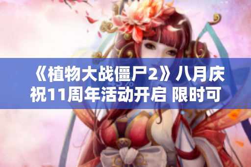 《植物大战僵尸2》八月庆祝11周年活动开启 限时可领周年庆礼盒激活码