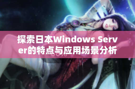 探索日本Windows Server的特点与应用场景分析