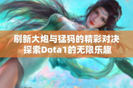 刷新大炮与猛犸的精彩对决 探索Dota1的无限乐趣