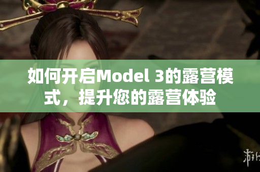 如何开启Model 3的露营模式，提升您的露营体验