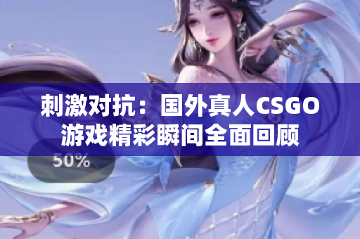 刺激对抗：国外真人CSGO游戏精彩瞬间全面回顾