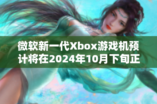 微软新一代Xbox游戏机预计将在2024年10月下旬正式上市