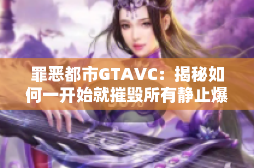 罪恶都市GTAVC：揭秘如何一开始就摧毁所有静止爆炸物的作弊技巧