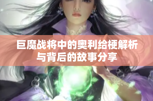 巨魔战将中的奥利给梗解析与背后的故事分享