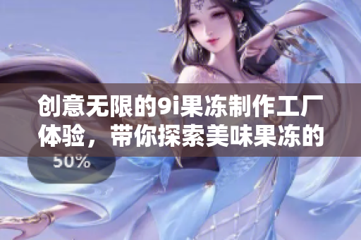 创意无限的9i果冻制作工厂体验，带你探索美味果冻的秘密