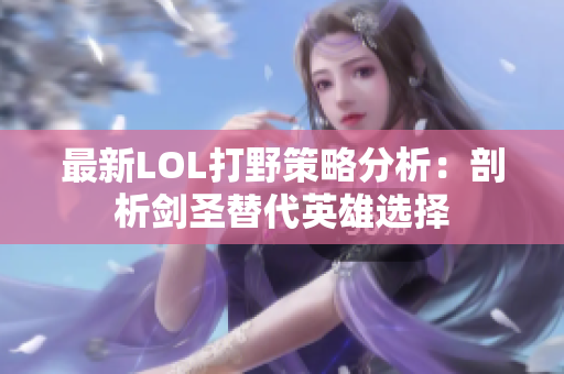 最新LOL打野策略分析：剖析剑圣替代英雄选择