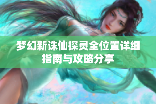 梦幻新诛仙探灵全位置详细指南与攻略分享
