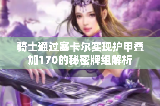 骑士通过塞卡尔实现护甲叠加170的秘密牌组解析