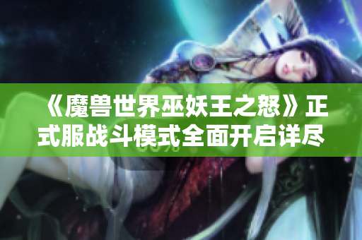 《魔兽世界巫妖王之怒》正式服战斗模式全面开启详尽攻略分享