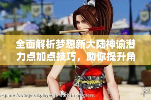 全面解析梦想新大陆神谕潜力点加点技巧，助你提升角色实力