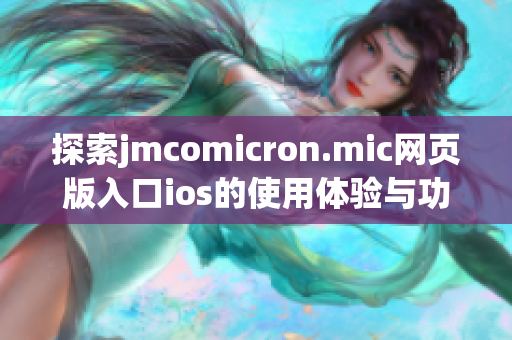 探索jmcomicron.mic网页版入口ios的使用体验与功能介绍
