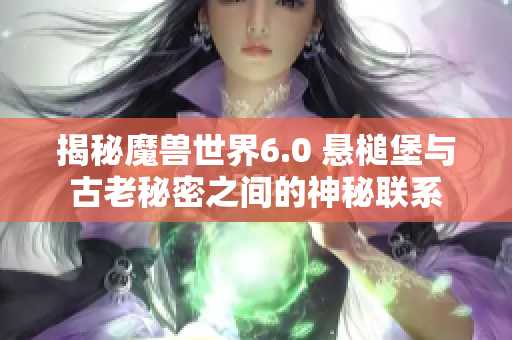 揭秘魔兽世界6.0 悬槌堡与古老秘密之间的神秘联系