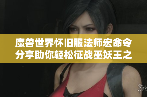 魔兽世界怀旧服法师宏命令分享助你轻松征战巫妖王之怒